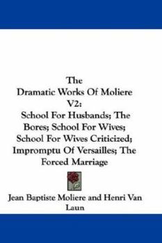 The Dramatic Works Of Molière Volume 2: School For Husbands / The Bores / School For Wives / School For Wives Criticized / Impromptu at Versailles / The Forced Marriage