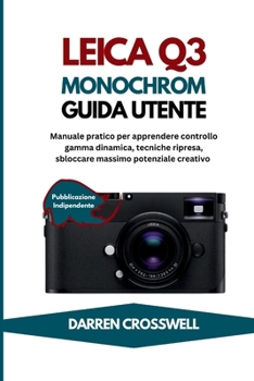 Leica Q3 Monocromatica Guida utente: Manuale pratico per apprendere controllo gamma dinamica, tecniche ripresa, sbloccare massimo potenziale creativo (Italian Edition)