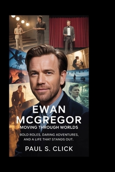 Paperback Ewan McGregor: Moving Through Worlds: Bold Roles, Daring adventures, and a Life That Stands Out Book