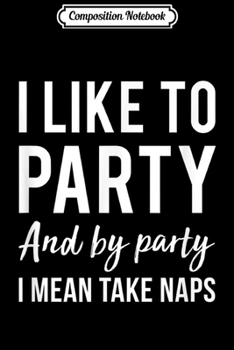 Paperback Composition Notebook: I Like To Party And By Party I Mean Take Naps Journal/Notebook Blank Lined Ruled 6x9 100 Pages Book