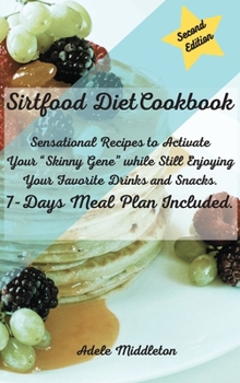 Sirtfood Diet Cookbook: Sensational Recipes to Activate Your Skinny Gene while Still Enjoying Your Favorite Drinks and Snacks. 7-Days Meal Plan Included.
