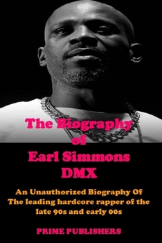 Paperback The Biography of Earl Simmons DMX: An Unauthorized Biography Of The leading hardcore rapper of the late 90s and early 00s Book