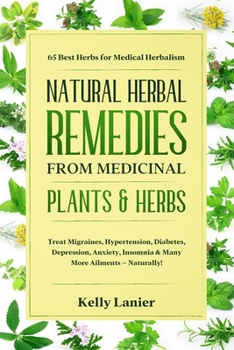 Paperback Natural Herbal Remedies from Medicinal Plants & Herbs: 65 Best Herbs for Medical Herbalism Treat migraines, blood pressure, diabetes, depression, anxiety, insomnia & many more ailments – naturally! Book