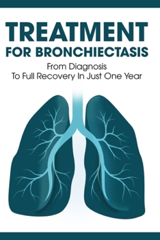 Paperback Treatment For Bronchiectasis: From Diagnosis To Full Recovery In Just One Year: How Long Can You Live With Bronchitis Book