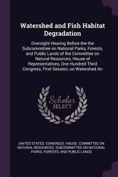 Watershed and Fish Habitat Degradation: Oversight Hearing Before the the Subcommittee on National Parks, Forests, and Public Lands of the Committee on Natural Resources, House of Representatives, One 