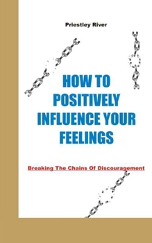Paperback How to Positively Influence Your Feelings: Breaking The Chains Of Discouragement Book