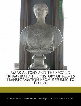 Mark Antony and the Second Triumvirate : The History of Rome's Transformation from Republic to Empire