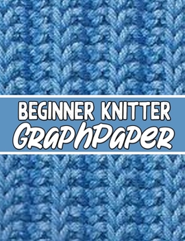 Paperback beginner knitter GraphPaper: perfect knitter's gifts for all beginner knitter. if you are beginning knitter this can helps you to do your work Book