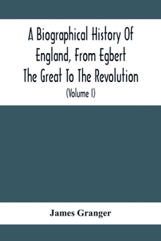 Paperback A Biographical History Of England, From Egbert The Great To The Revolution: Consisting Of Characters Disposed In Different Classes, And Adapted To A M Book