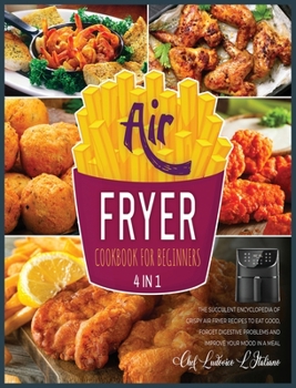 Air Fryer Cookbook for Beginners [4 Books in 1]: The Succulent Encyclopedia of Crispy Air Fryer Recipes to Eat Good, Forget Digestive Problems and Improve Your Mood in a Meal