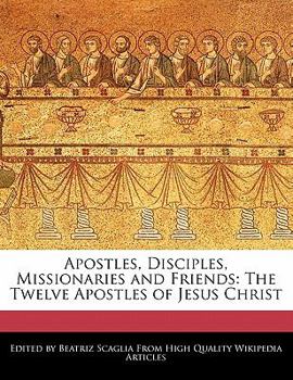 Apostles, Disciples, Missionaries and Friends : The Twelve Apostles of Jesus Christ
