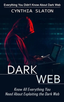 Paperback Dark Web: Everything You Didn't Know About Dark Web (Know All Everything You Need About Exploiting the Dark Web) Book