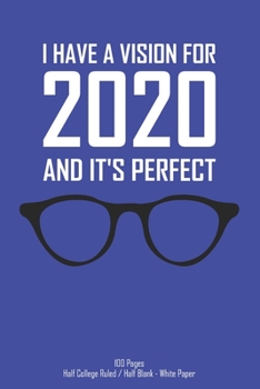 I Have A Vision For 2020 And It's Perfect - 100 Pages - Half College Ruled / half Blank - White Paper: Combined Notebook sketchbook for eye care ... provide spectacles and glasses to the public