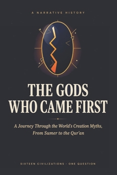 The Gods Who Came First: A Journey Through the World’s Creation Myths, From Sumer to the Qur’an