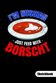 I´m Russian just feed with Borscht. Sketchbook: Russian Food Notebook, sketch paper 6x9.