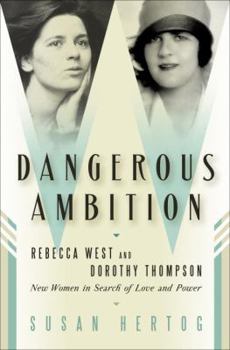 Hardcover Dangerous Ambition: Rebecca West and Dorothy Thompson: New Women in Search of Love and Power Book
