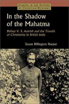 In the Shadow of the Mahatma : Bishop V. S. Azariah and the Travails of Christianity in British India (Studies in the History of Christian Missions) - Book  of the Studies in the History of Christian Missions