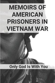 Memoirs Of American Prisoners In Vietnam War: Only God Is With You: Trust Of American Poisoner To God In Jail