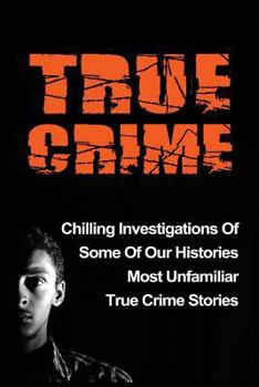 Paperback True Crime: Chilling Investigations Of Some Of Our Histories Most Unfamiliar True Crime Stories Book