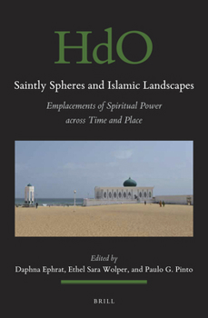 Saintly Spheres and Islamic Landscapes: Emplacements of Spiritual Power Across Time and Place (Handbook of Oriental Studies: Section 1; The Near and Middle East)