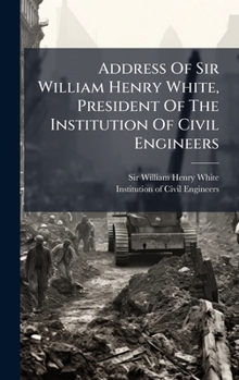 Address Of Sir William Henry White, President Of The Institution Of Civil Engineers (Afrikaans Edition)