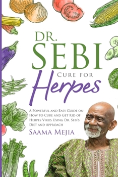 Dr. Sebi Cure for Herpes: A Powerful and Easy Guide on How to Cure and Get Rid of Herpes Virus Using Dr. Sebi's Diet and Approach