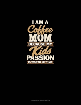 I Am A Coffee Mom Because My Kid's Passion Is Worth My Time: Cornell Notes Notebook