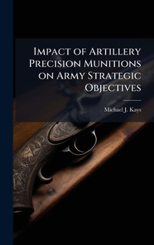 Hardcover Impact of Artillery Precision Munitions on Army Strategic Objectives Book