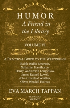Humor - A Friend in the Library: Volume VI - A Practical Guide to the Writings of Ralph Waldo Emerson, Nathaniel Hawthorne, Henry Wadsworth Longfellow, ... Oliver Wendell Holmes - In Twelve Volumes