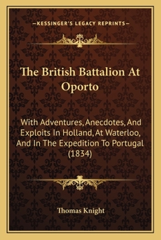 Paperback The British Battalion At Oporto: With Adventures, Anecdotes, And Exploits In Holland, At Waterloo, And In The Expedition To Portugal (1834) Book