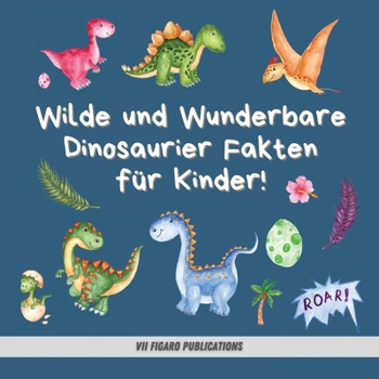 Wilde und Wunderbare Dinosaurier Fakten für Kinder!: Ein lustiges Dinosaurier Fakten und Aktivitätenbuch für Kinder von 4-10 Jahren