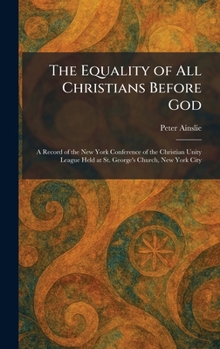 The Equality of All Christians Before God: A Record of the New York Conference of the Christian Unity League Held at St. George's Church, New York City