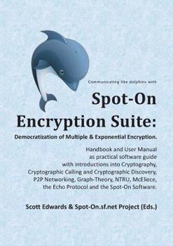 Paperback Spot-On Encryption Suite: Democratization of Multiple & Exponential Encryption: - Handbook and User Manual as practical software guide with intr Book