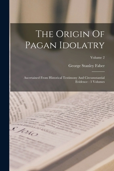 Paperback The Origin Of Pagan Idolatry: Ascertained From Historical Testimony And Circumstantial Evidence: 3 Volumes; Volume 2 Book