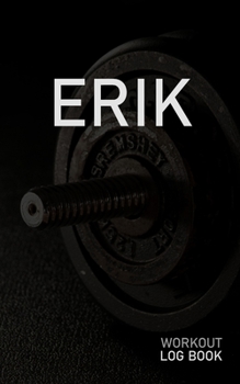 ERIK: Blank Daily Workout Log Book | Track Exercise Type, Sets, Reps, Weight, Cardio, Calories, Distance & Time | Space to Record Stretches, Warmup, ... First Name Initial E Dumbbell Cover