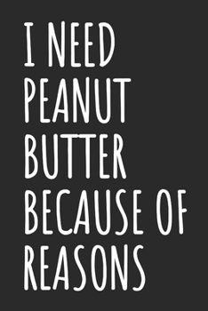 I Need Peanut Butter Because Of Reasons: Blank Lined Notebook