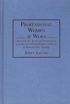 Hardcover Professional Women at Work: Interactions, Tacit Understandings, and the Non-Trivial Nature of Trivia in Bureaucratic Settings Book