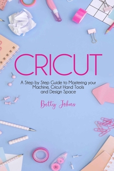 Paperback Cricut: A Step by Step Guide to Mastering your Machine, Hand Tools and Design Space Book