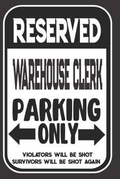 Reserved Warehouse Clerk Parking Only. Violators Will Be Shot. Survivors Will Be Shot Again: Blank Lined Notebook | Thank You Gift For Warehouse Clerk
