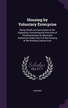 Hardcover Housing by Voluntary Enterprise: Being Chiefly an Examination of the Arguments Concerning the Provision of Dwelling-houses by Municipal Authorities Un Book