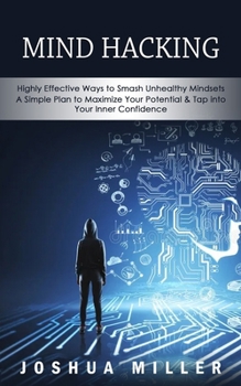 Paperback Mind Hacking: Highly Effective Ways to Smash Unhealthy Mindsets (a Simple Plan to Maximize Your Potential & Tap into Your Inner Conf Book