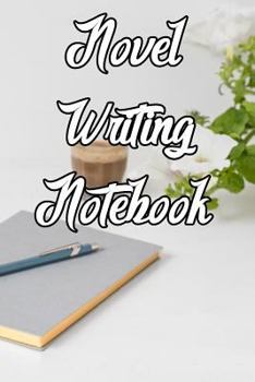 Novel Writing Notebook: Record Notes, Ideas, Courses, Reviews, Styles, Best Locations and Records of Your Novels