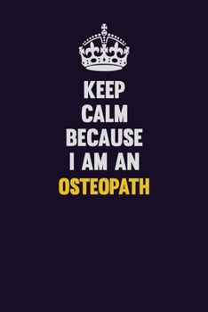 Keep calm Because I Am An Osteopath: Motivational and inspirational career blank lined gift notebook with matte finish