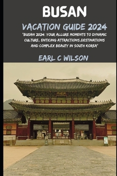 Paperback Busan Vacation Guide 2024: "Busan 2024: Your Allure Moments To Dynamic Culture, Enticing Attractions, Destinations And Complex Beauty in South Korea" Book