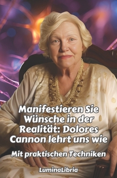 Paperback Manifestieren Sie Wünsche in der Realität: Dolores Cannon lehrt uns wie: Mit praktischen Techniken UND zusammengefassten Transkriptionen von zwei Konf [German] Book