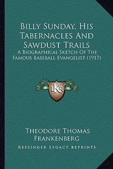 Paperback Billy Sunday, His Tabernacles And Sawdust Trails: A Biographical Sketch Of The Famous Baseball Evangelist (1917) Book