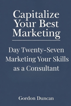 Marketing Your Skills as a Consultant (Capitalize Your Best Marketing)
