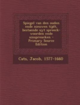 Paperback Spiegel Van Den Ouden Ende Nieuwen Tijdt, Bestaende Uyt Spreeck-Woorden Ende Sinspreucken - Primary Source Edition [Dutch] Book