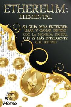Paperback Ethereum: Elemental: Su Guía para Entender, Usar y Ganar dinero con la Moneda Digital Que Es Más Inteligente Que Bitcoin [Spanish] Book