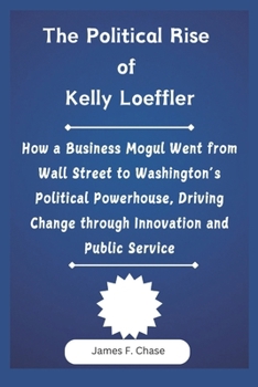 Paperback The Political Rise of Kelly Loeffler: How a Business Mogul Went from Wall Street to Washington's Political Powerhouse, Driving Change through Innovati Book